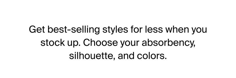 Get best-selling styles for less when you stock up. Choose your absorbency, silhouette and colors.