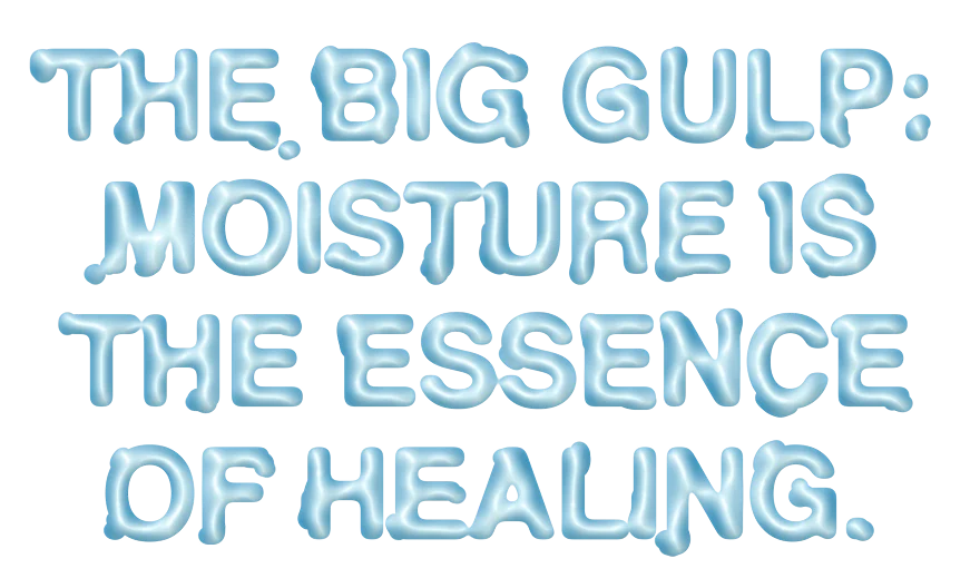 The Big Gulp: Moisture is the Essence of Healing