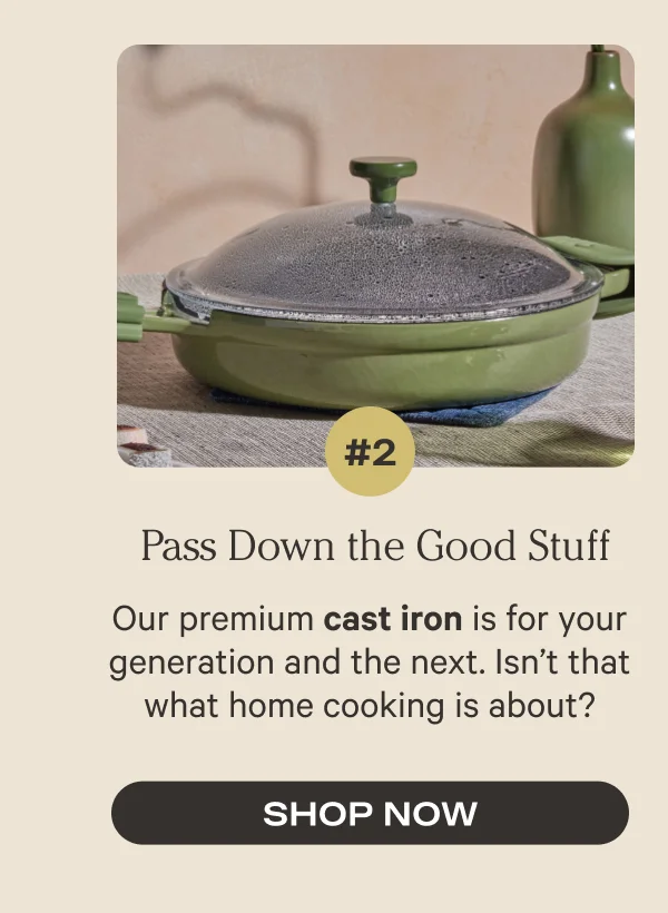 #2 Pass Down the Good Stuff - Our premium cast iron is for your generation and the next. Isn’t that what home cooking is about? - Sho Now