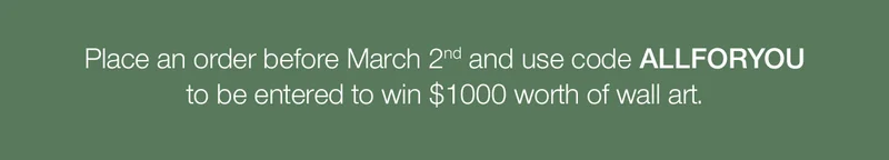 Place an order before March 2nd and use code discount code to be entered to win $1000 worth of wall art.