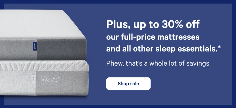Plus, up to 30% off our full-price mattresses and all other sleep essentials. >> Phew, that’s a whole lot of savings. >> Shop sale >>