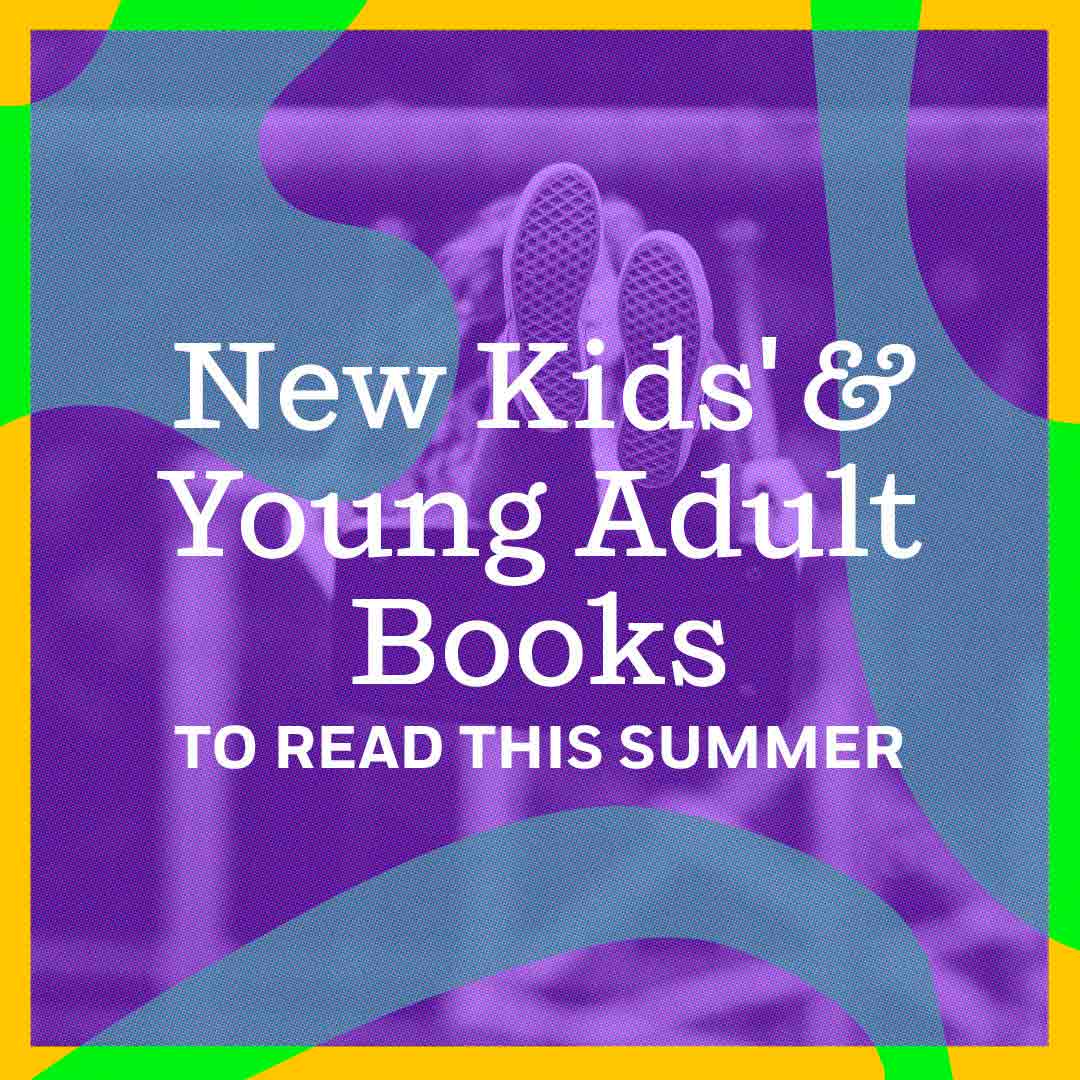 New Kids’ & Young Adult Books To Read This Summer