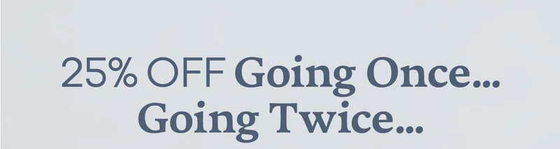 25 % OFF Going Once...Going Twice...