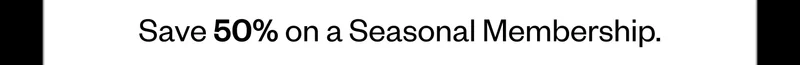 Save 50% on a Seasonal Membership.