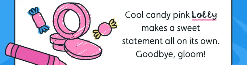Cool candy pink Lolly makes a sweet statement all on its own. Goodbye, gloom!