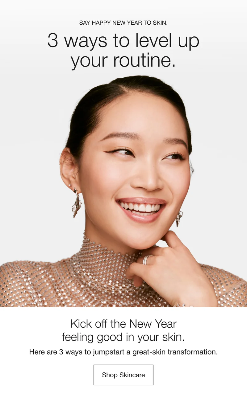 Say Happy New Year to skin. | 3 ways to level up your routine. | Kick off the New Year feeling good in your skin. | Here are 3 ways to jumpstart a great-skin transformation. | Shop Skincare