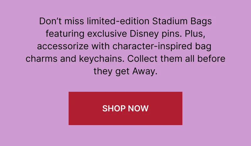 Don’t miss limited-edition Stadium Bags featuring exclusive Disney pins. Plus, accessorize with character-inspired bag charms and keychains. Collect them all before they get Away.