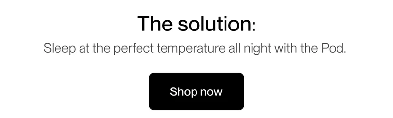 The solution: Sleep at the perfect temperature all night with the Pod.