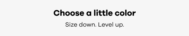 Choose a little color. Size down. Level up.