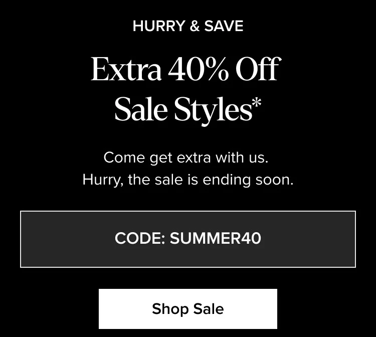 HURRY & SAVE Extra 40% Off Sale Styles* CODE: SUMMER40 Shop Sale