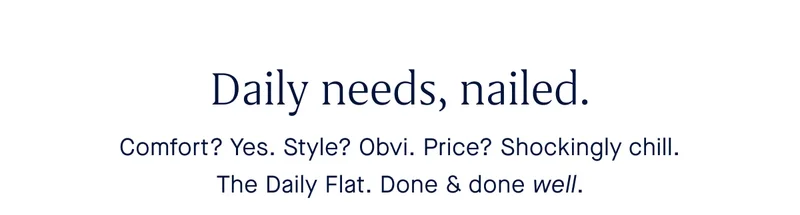 Comfort? Yes. Style? Obvi. Price? Shockingly chill. The Daily Flat. Done & done well.