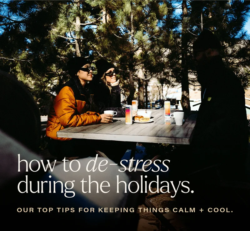HOW TO DE-STRESS DURING THE HOLIDAYS. our top tips for keeping things calm + cool.