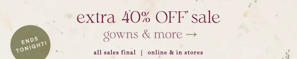 Extra 40% off sale. Ends tonight. Gowns and more. All sales final. Online and in stores.