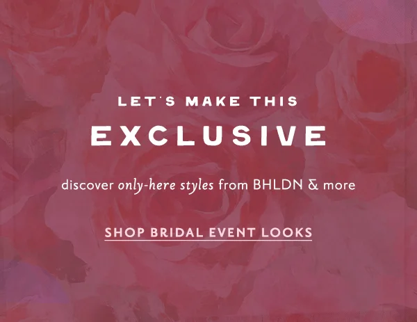 Let's make this exclusive. Shop bridal event looks.