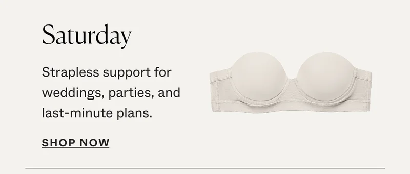 Saturday: Strapless support for weddings, parties, and last-minute plans.