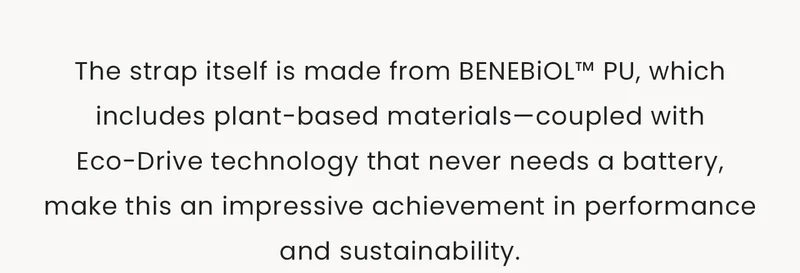 The strap itself is made from BENEBiOL™ PU, which includes plant-based materials—coupled with Eco-Drive technology that never needs a battery, make this an impressive achievement in performance and sustainability.