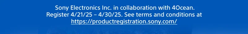 *With the cooperation of Sony Group. Register Eligible Products 4/21/25–4/30/25. Terms & conds apply.