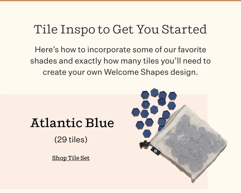 Tile Inspo to Get You Started   Here’s how to incorporate some of our favorite shades and exactly how many tiles you’ll need to create your own Welcome Shapes design. | Atlantic Blue (29 tiles) | Shop Tile Set