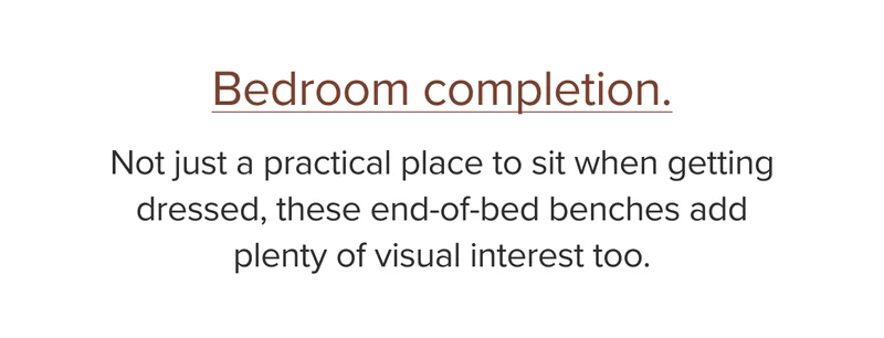 Not just a practical place to sit when getting distressed, these end-of-bed benches add plenty of visual interest too.