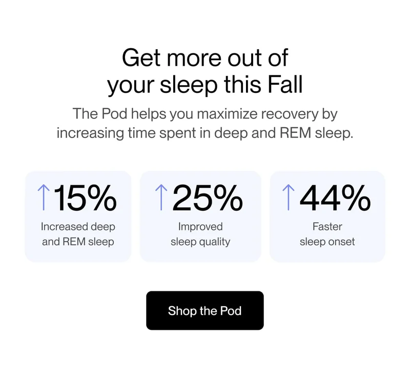 Get more out of your sleep this Fall The Pod helps you maximize recovery by increasing time spent in deep and REM sleep.