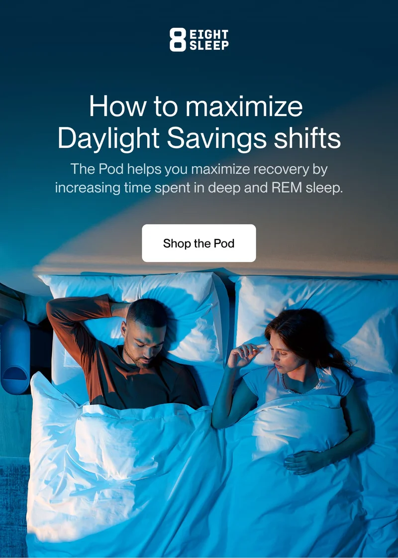 How to maximize  Daylight Savings shifts The Pod helps you maximize recovery by increasing time spent in deep and REM sleep.