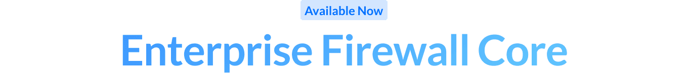 Available Now: Enterprise Firewall Core
