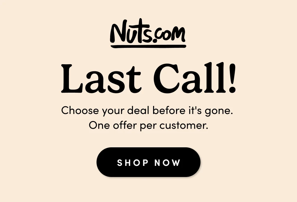 Nuts.com; Last Call! Choose your deal before it's gone. One offer per customer. Shop Now