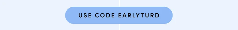 USE CODE EARLYTURD FOR 30% OFF