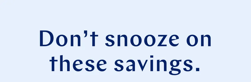 Don't snooze on these savings.