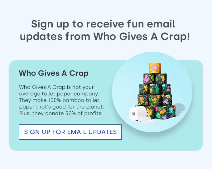 Sign up to receive fun email updates from Who Gives A Crap