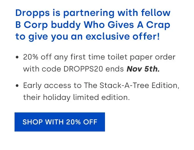 Dropps is partnering with fellow B Corp buddy Who Gives A Crap to give you an exclusive offer!