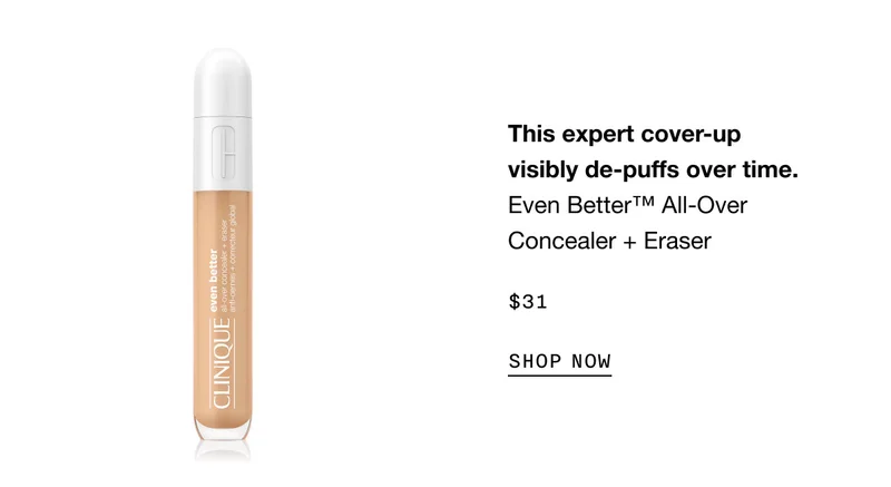 This expert cover-up visibly de-puffs over time. Even Better™ All-Over Concealer+ Eraser $31 SHOP NOW