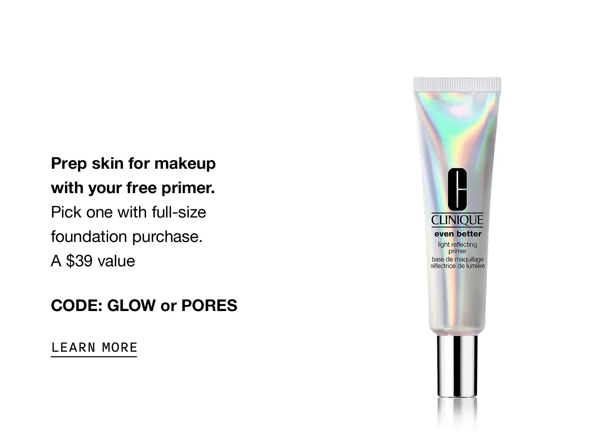 Prep skin for makeup with your free primer. Pick one with full-size foundation purchase. A $39 value CODE: GLOW or PORES | LEARN MORE
