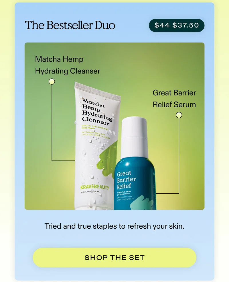 The Bestseller Duo (Now $37.50)  Great Barrier Relief + Matcha Hemp Hydrating Cleanser. Tried and true staples to refresh your skin.  |  SHOP THE SET