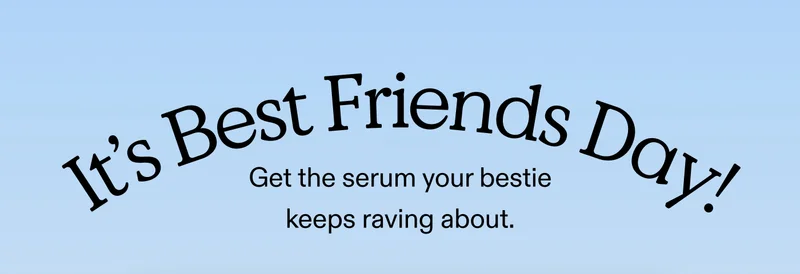 It’s Best Friends Day!  Get the serum your bestie keeps raving about.