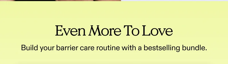 Even More To Love.  Build your barrier care routine with a bestselling bundle.