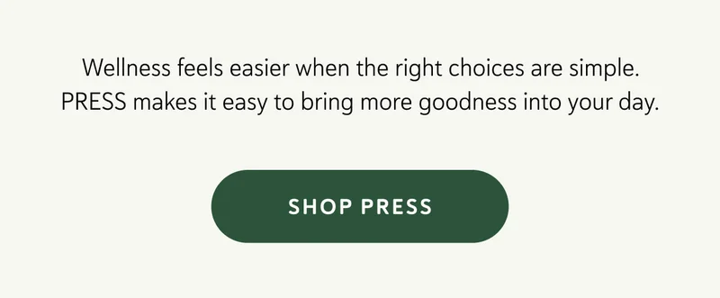 Wellness feels easier when the right choices are simple. PRESS makes it easy to bring more goodness into your day.