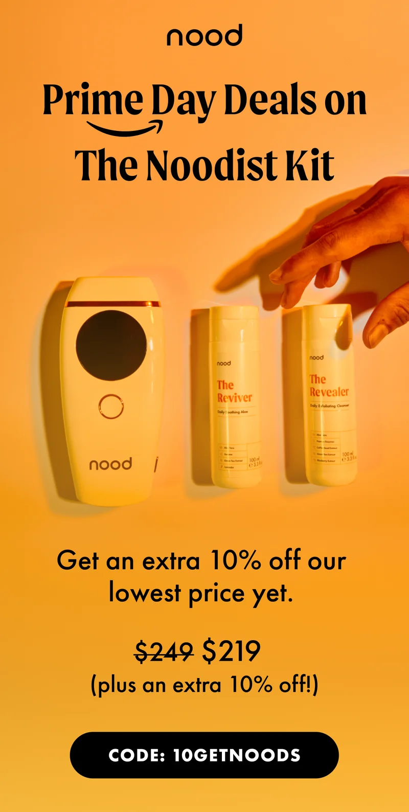 H1: Prime Day Deals on The Noodist Kit S1: Get an extra 10% off our lowest price yet. $249 $219 (plus an extra 10% off!) CTA1: CODE 10GETNOODS