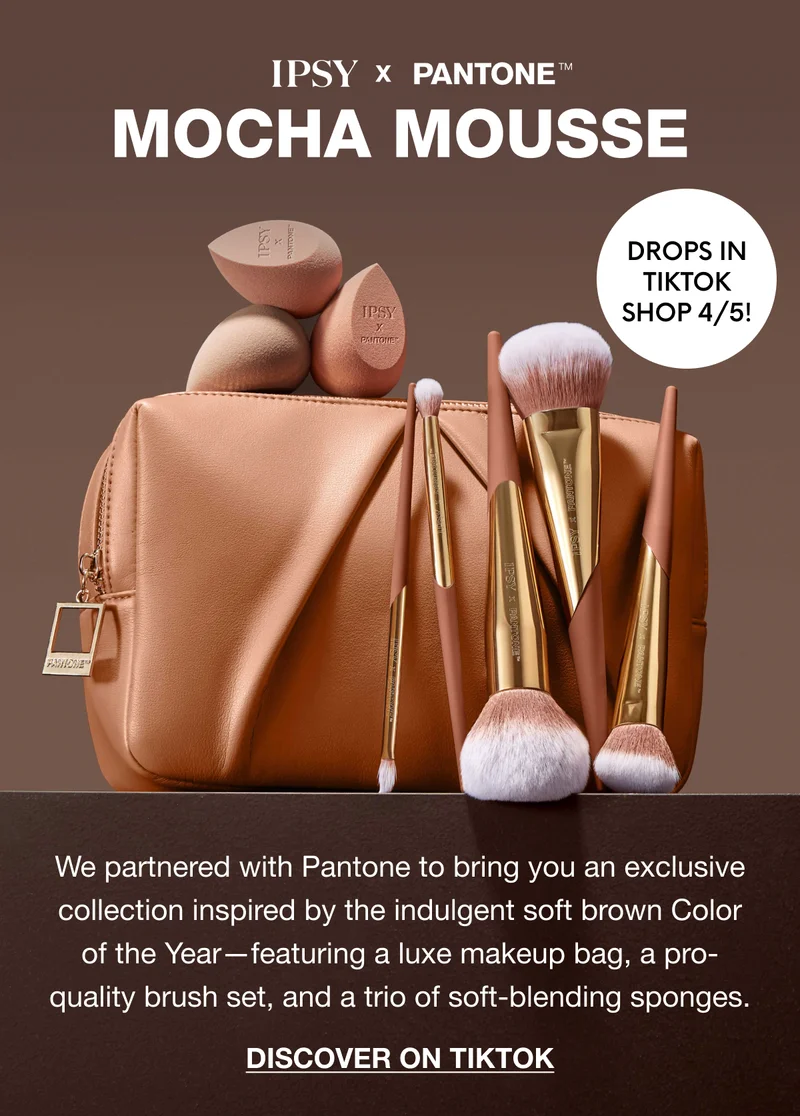 IPSY X PANTONE™ MOCHA MOUSSE - DROPS IN TIKTOK SHOP 4/5!. We partnered with Pantone to bring you an exclusive collection inspired by the indulgent soft brown Color of the Year—featuring a luxe makeup bag, a pro-quality brush set, and a trio of soft-blending sponges. DISCOVER ON TIKTOK