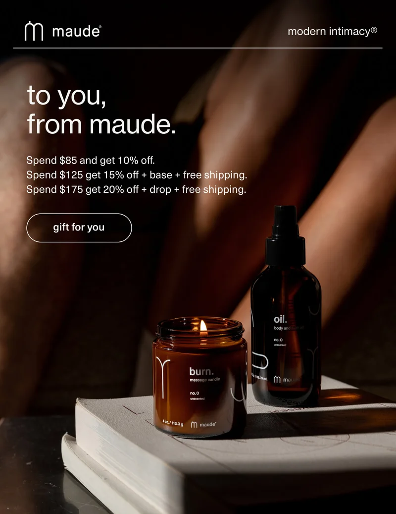 maude | modern intimacy | to you, from maude. | Spend $85 and get 10% off. | Spend $125 get 15% off + base + free shipping. | Spend $175 get 20% off + drop + free shipping. | [ gift for you ]