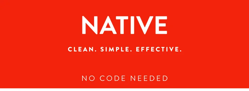 NATIVE CLEAN. SIMPLE. EFFECTIVE. NO CODE NEEDED