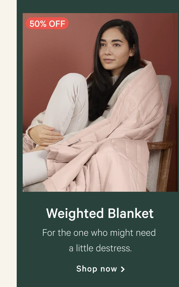 Weighted Blanket >> For those who might need a little destress. >> Shop now >>