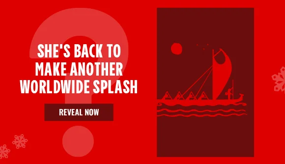 SHE'S BACK TO MAKE ANOTHER WORLDWIDE SPLASH | REVEAL NOW >