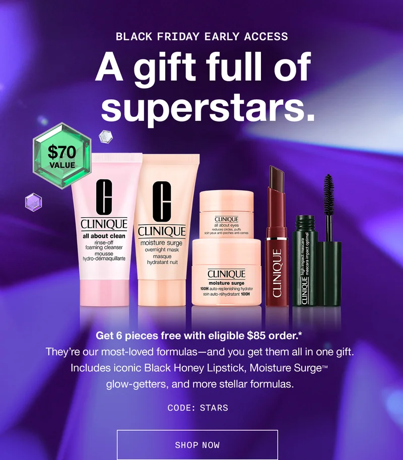 Black Friday Early Access | A gift full of superstars. Get 6 pieces free with eligible $85 order.* They're our most-loved formulas—and you get them all in one gift. Includes iconic Black Honey Lipstick, Moisture Surge™ glow-getters, and more stellar formulas. CODE: discount code | SHOP NOW