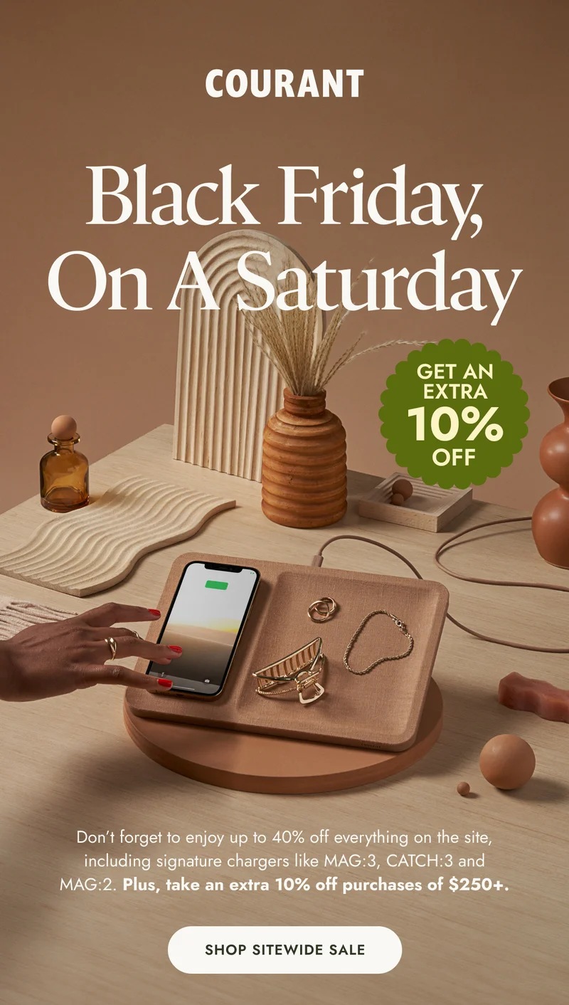 Black Friday, On A Saturday 10% GET AN EXTRA Don’t forget to enjoy up to 40% off everything on the site, including signature chargers like MAG:3, CATCH:3 and MAG:2. Plus, take an extra 10% off purchases of $250+.