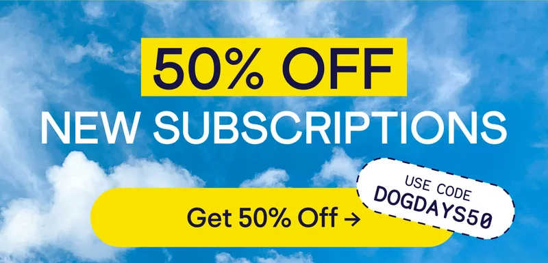 Background image of clouds in blue sky. 50% off new subcriptions. Use code DOGDAYS50. Button: get 50% off