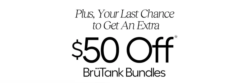 Plus, Your Last Chance to Get An Extra $50 Off* BrüTank Bundles