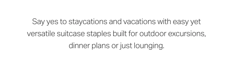 Say yes to staycations and vacations with easy yet versatile suitcase staples