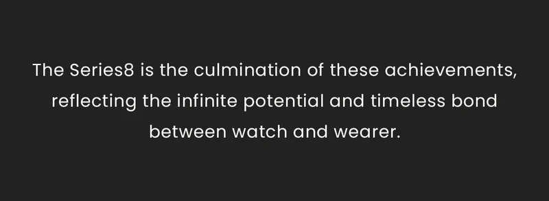The Series8 is the culmination of these achievements, reflecting the infinite potential and timeless bond between watch and wearer.