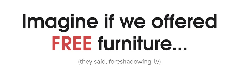 Imagine if we offered FREE furniture...